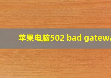 苹果电脑502 bad gateway